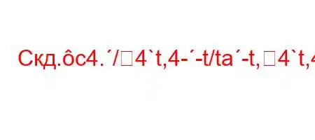 Скд.c4./4`t,4--t/ta-t,4`t,4-,4-t`4`4,4,t/a.4.H4-,4-4-t/tc